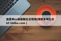 伯恩利vs谢菲联比分预测{球探足球比分 bf.588bo.com }
